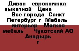 Диван -“еврокнижка“ выкатной › Цена ­ 9 000 - Все города, Санкт-Петербург г. Мебель, интерьер » Мягкая мебель   . Чукотский АО,Анадырь г.